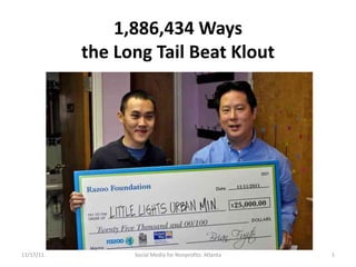 1,886,434 Ways
           the Long Tail Beat Klout




11/17/11         Social Media for Nonprofits: Atlanta   1
 