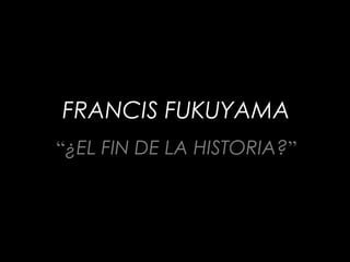 FRANCIS FUKUYAMA
“¿EL FIN DE LA HISTORIA?”
 