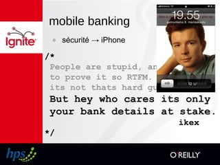 mobile banking
๏ sécurité → iPhone
/*
People are stupid, and this it
to prove it so RTFM.
its not thats hard guys
But hey who cares its only
your bank details at stake.
ikex
*/
 
