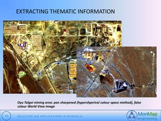 EXTRACTING THEMATIC INFORMATION 
Oyu Tolgoi mining area: pan sharpened (hypershperical colour space method), false 
colour World View image 
16 S E L E C T E D G I S A P P L I C A T I O N S I N MO N G O L I A 
 