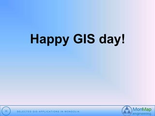 Happy GIS day! 
35 S E L E C T E D G I S A P P L I C A T I O N S I N MO N G O L I A 
