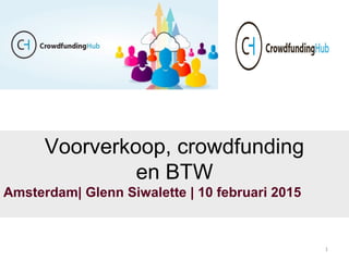 1
Voorverkoop, crowdfunding
en BTW
Amsterdam| Glenn Siwalette | 10 februari 2015
 