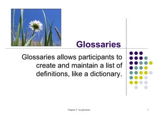 Glossaries Glossaries allows participants to create and maintain a list of definitions, like a dictionary. 
