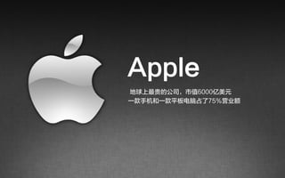 Apple
地球上最贵的公司，市值6000亿美元
一款手机和一款平板电脑占了75％营业额
 