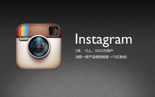 Instagram
2年，13人，5000万用户 
当把一款产品做到极致 =10亿美金!
 