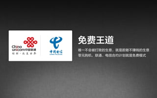 免费王道
唯一不会被打败的生意，就是胆敢不赚钱的生意
零元购机，联通、电信合约计划就是免费模式
 
