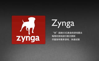 Zynga
“快”造就60亿美金的游戏霸主
每周对游戏进行数次更新
尽量发布更多游戏、快速试错
 