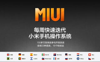 每周快速迭代
小米手机操作系统
 150多万发烧友参与开发改进
 全球23种语言，16个粉丝站
 