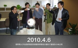2010.4.6
雷军等人于北四环海淀区保福寺桥银谷大厦807室创办小米公司
 