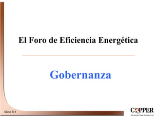 El Foro de Eficiencia Energética
Slide 8.1
Gobernanza
 