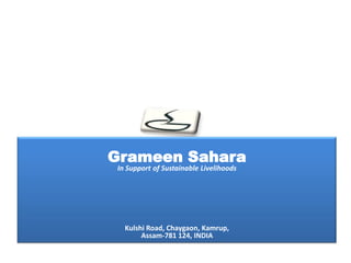 Grameen Sahara
In Support of Sustainable Livelihoods




  Kulshi Road, Chaygaon, Kamrup,
       Assam-781 124, INDIA
 