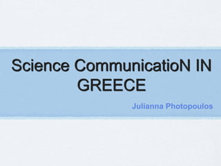 Science CommunicatioN IN
        GREECE
              Julianna Photopoulos
 