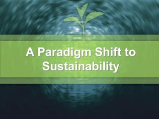 A Paradigm Shift to
   Sustainability
 