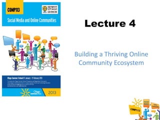 Lecture 4


Building a Thriving Online
 Community Ecosystem
 