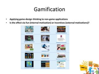 Gamification
•   Applying game-design thinking to non-game applications
•   Is the effect via fun (internal motivation) or incentives (external motivations)?
 