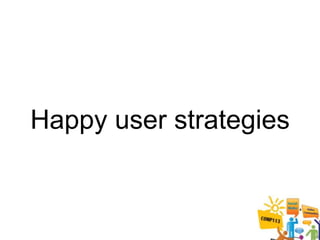 Happy user strategies
 
