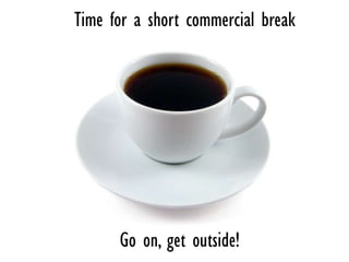 Time for a short commercial break




      Go on, get outside!
 