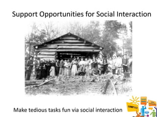 Support Opportunities for Social Interaction




Make tedious tasks fun via social interaction
 