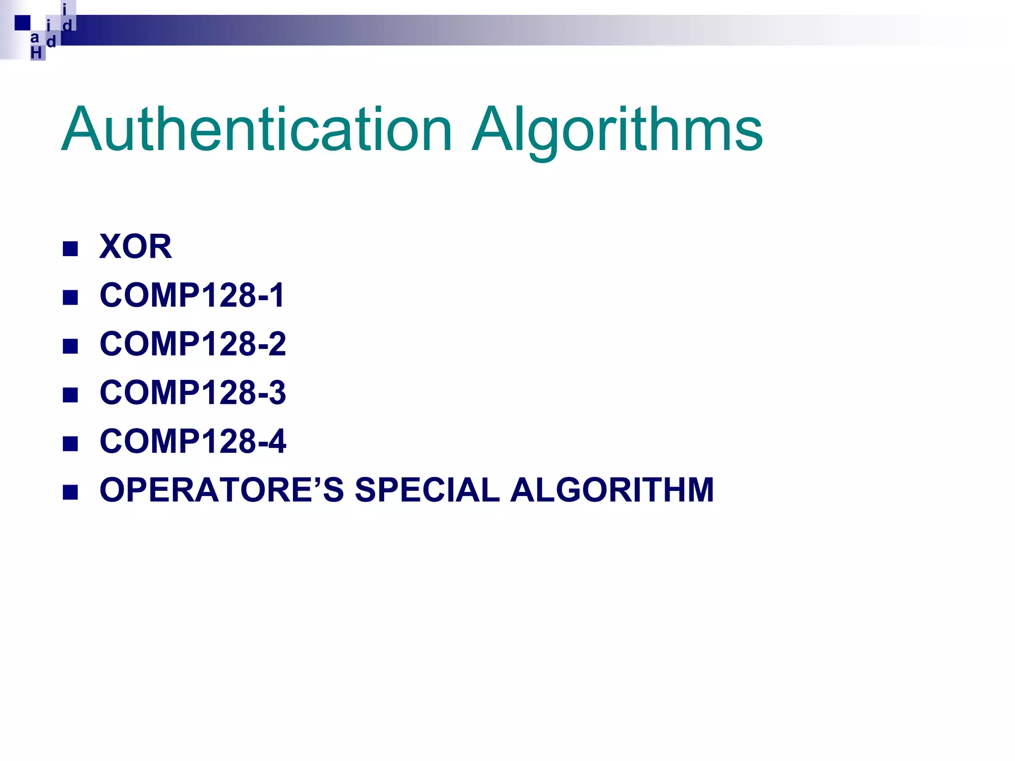 i
i d
ad
H

Authentication Algorithms








XOR
COMP128-1
COMP128-2
COMP128-3
COMP128-4
OPERATORE’S SPECIAL ALGORITHM

 