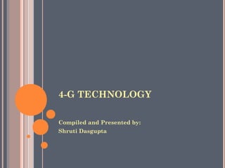 4-G TECHNOLOGY
Compiled and Presented by:
Shruti Dasgupta

 