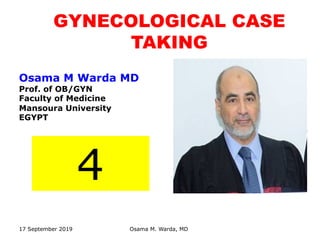 GYNECOLOGICAL CASE
TAKING
17 September 2019 Osama M. Warda, MD
Osama M Warda MD
Prof. of OB/GYN
Faculty of Medicine
Mansoura University
EGYPT
4
 