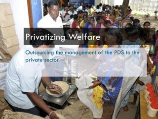 Outsourcing the management of the PDS to the
private sector
Privatizing Welfare
 