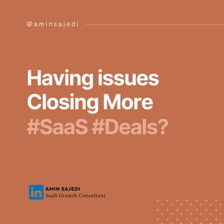 @ a m i n s a j e d i
Having issues
Closing More
#SaaS #Deals?
AMIN SAJEDI
SaaS Growth Consultant
 