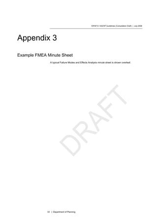 HIPAP 8: HAZOP Guidelines (Consultation Draft) | July 2008
33 | Department of Planning
Appendix 3
Example FMEA Minute Sheet
A typical Failure Modes and Effects Analysis minute sheet is shown overleaf.
 