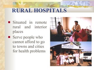 RURAL HOSPITALS Situated in remote rural and interior places Serve people who cannot afford to go to towns and cities for health problems 