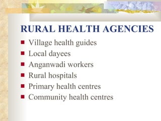 RURAL HEALTH AGENCIES Village health guides Local dayees Anganwadi workers Rural hospitals Primary health centres Community health centres   
