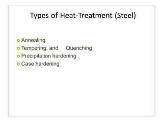 Types of Heat-Treatment (Steel)
 Annealing
 Tempering, and Quenching
 Precipitation hardening
 Case hardening
 