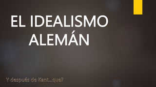 EL IDEALISMO
ALEMÁN
 