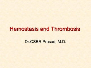 Hemostasis and ThrombosisHemostasis and Thrombosis
Dr.CSBR.Prasad, M.D.
 