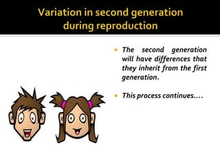    The second generation
    will have differences that
    they inherit from the first
    generation.

   This process continues….
 