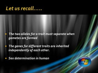    The two alleles for a trait must separate when
    gametes are formed

   The genes for different traits are inherited
    independently of each other.

   Sex determination in human
 