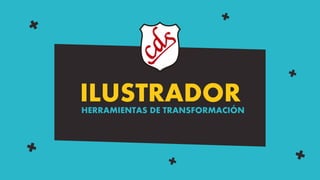 ILUSTRADORHERRAMIENTAS DE TRANSFORMACIÓN
 