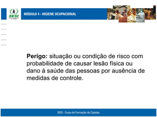 Perigo: situação ou condição de risco com
probabilidade de causar lesão física ou
dano à saúde das pessoas por ausência de
medidas de controle.
 
