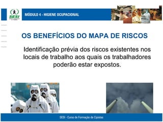 OS BENEFÍCIOS DO MAPA DE RISCOS
Identificação prévia dos riscos existentes nos
locais de trabalho aos quais os trabalhadores
poderão estar expostos.
 