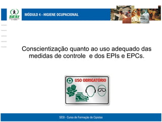 Conscientização quanto ao uso adequado das
medidas de controle e dos EPIs e EPCs.
 