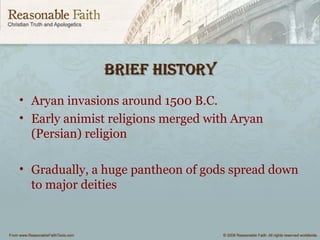 BRief HistoRyBRief HistoRy
• Aryan invasions around 1500 B.C.
• Early animist religions merged with Aryan
(Persian) religion
• Gradually, a huge pantheon of gods spread down
to major deities
 