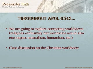 throughout Apol 6543…throughout Apol 6543…
• We are going to explore competing worldviews
(religions exclusively but worldview would also
encompass naturalism, humanism, etc.)
• Class discussion on the Christian worldview
 