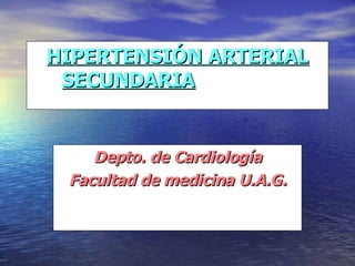 HIPERTENSIÓN ARTERIAL SECUNDARIA   Depto. de Cardiología Facultad de medicina U.A.G. 