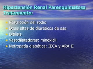 Hipertensión Renal Parenquimatosa Tratamiento: Restricción del sodio Dosis altas de diuréticos de asa Diálisis Vasodilatadores: minoxidil Nefropatía diabética: IECA y ARA II 