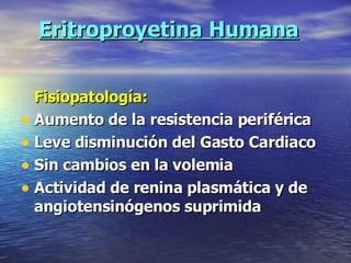 Eritroproyetina Humana Fisiopatología: Aumento de la resistencia periférica Leve disminución del Gasto Cardiaco Sin cambios en la volemia Actividad de renina plasmática y de angiotensinógenos suprimida 