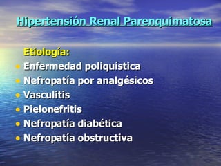 Hipertensión Renal Parenquimatosa Etiología: Enfermedad poliquística Nefropatía por analgésicos Vasculitis Pielonefritis Nefropatía diabética Nefropatía obstructiva 