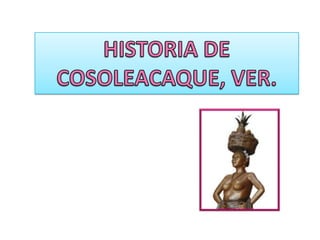 HISTORIA DE COSOLEACAQUE, VER. 