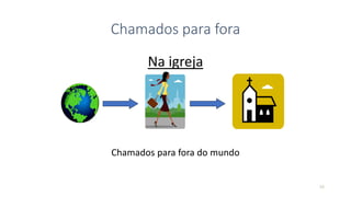 16
Chamados para fora
Na igreja
Chamados para fora do mundo
 