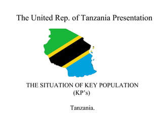 The United Rep. of Tanzania Presentation
THE SITUATION OF KEY POPULATION
(KP’s)
Tanzania.
 