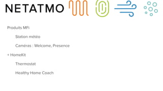 Produits MFi
Station météo
Caméras : Welcome, Presence
+ HomeKit
Thermostat
Healthy Home Coach
 