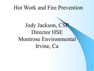 Jody Jackson, CSP
Director HSE
Montrose Environmental
Irvine, Ca
Hot Work and Fire Prevention
1
 